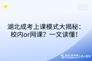 湖北成考上課模式大揭秘：校內(nèi)or網(wǎng)課？一文讀懂！