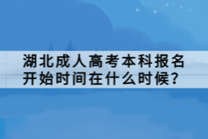 湖北成人高考本科報名開始時間在什么時候？