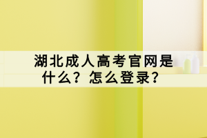 湖北成人高考官網(wǎng)是什么？怎么登錄？