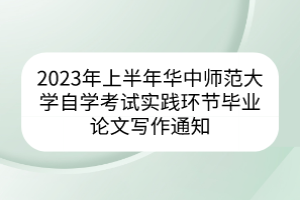 2023年上半年華中師范大學自學考試實踐環(huán)節(jié)畢業(yè)論文寫作通知