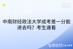 中南財經(jīng)政法大學(xué)成考差一分能進(jìn)去嗎？考生速看