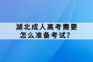 湖北成人高考需要怎么準(zhǔn)備考試？
