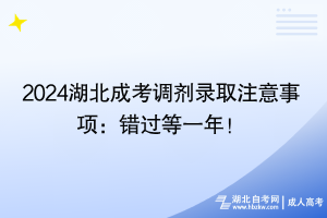 2024湖北成考調(diào)劑錄取注意事項(xiàng)：錯(cuò)過(guò)等一年！