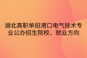 湖北高職單招港口電氣技術(shù)專(zhuān)業(yè)公辦招生院校、就業(yè)方向