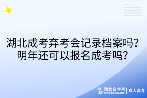 湖北成考棄考會記錄檔案嗎？明年還可以報名成考嗎？