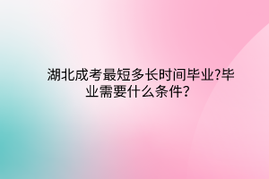 湖北成考最短多長時(shí)間畢業(yè)?畢業(yè)需要什么條件？