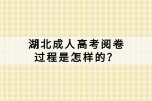湖北成人高考閱卷過程是怎樣的？