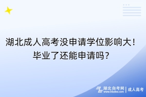 湖北成人高考沒申請學(xué)位影響大！畢業(yè)了還能申請嗎？