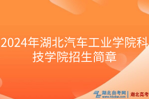 2024年湖北汽車工業(yè)學(xué)院科技學(xué)院招生簡(jiǎn)章