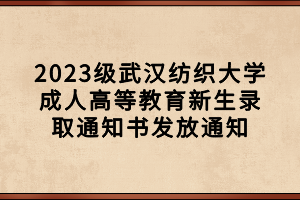 2023級(jí)武漢紡織大學(xué)成人高等教育新生錄取通知書發(fā)放通知