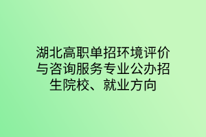湖北高職單招環(huán)境評(píng)價(jià)與咨詢服務(wù)專業(yè)公辦招生院校、就業(yè)方向
