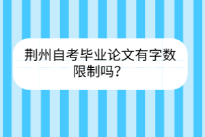 荊州自考畢業(yè)論文有字?jǐn)?shù)限制嗎？