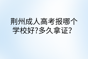 荊州成人高考報(bào)哪個(gè)學(xué)校好?多久拿證？