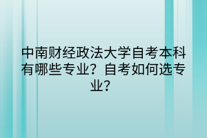 中南財經(jīng)政法大學(xué)自考本科有哪些專業(yè)？自考如何選專業(yè)？