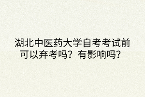 湖北中醫(yī)藥大學(xué)自考考試前可以棄考嗎？有影響嗎？