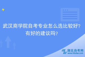 武漢商學(xué)院自考專業(yè)怎么選比較好？有好的建議嗎？