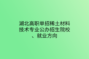 湖北高職單招稀土材料技術專業(yè)公辦招生院校、就業(yè)方向