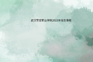 武漢警官職業(yè)學(xué)院2023年招生章程