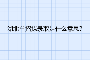 湖北單招擬錄取是什么意思？