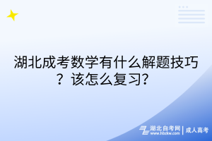 湖北成考數(shù)學(xué)有什么解題技巧？該怎么復(fù)習(xí)？