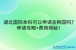湖北國際本科可以申請去韓國嗎？申請攻略+費(fèi)用揭秘！