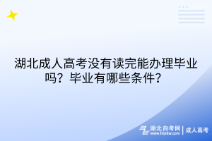 湖北成人高考沒有讀完能辦理畢業(yè)嗎？畢業(yè)有哪些條件？