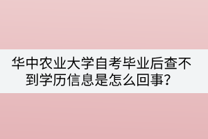 華中農(nóng)業(yè)大學(xué)自考畢業(yè)后查不到學(xué)歷信息是怎么回事？