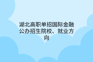 湖北高職單招國(guó)際金融專業(yè)公辦招生院校、就業(yè)方向