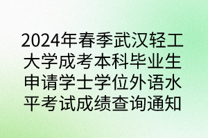 2024年春季武漢輕工大學(xué)成考本科畢業(yè)生申請(qǐng)學(xué)士學(xué)位外語水平考試成績查詢通知
