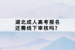 湖北成人高考報名還需線下審核嗎？
