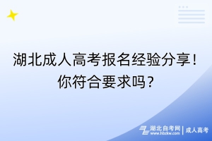 湖北成人高考報名經(jīng)驗分享！你符合要求嗎？
