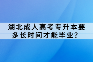 湖北成人高考專升本要多長(zhǎng)時(shí)間才能畢業(yè)？