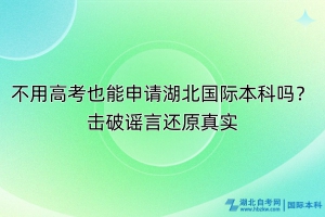 不用高考也能申請湖北國際本科嗎？擊破謠言還原真實(shí)！