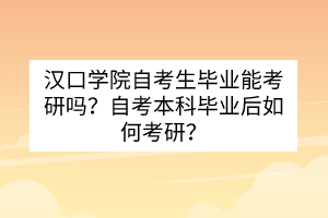 漢口學(xué)院自考生畢業(yè)能考研嗎？自考本科畢業(yè)后如何考研？