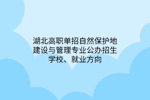 湖北高職單招自然保護地建設(shè)與管理專業(yè)公辦招生學(xué)校、就業(yè)方向