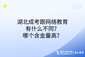 湖北成考跟網(wǎng)絡(luò)教育有什么不同？哪個含金量高？