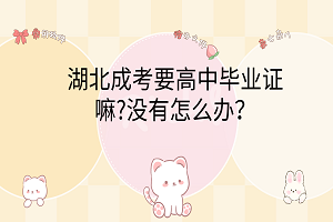 湖北成考要高中畢業(yè)證嘛?沒有怎么辦？
