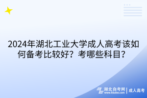 2024年湖北工業(yè)大學(xué)成人高考該如何備考比較好？考哪些科目？