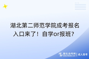 湖北第二師范學(xué)院成考報(bào)名入口來了！自學(xué)or報(bào)班？
