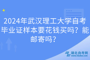 2024年武漢理工大學(xué)自考畢業(yè)證樣本要花錢買嗎？能郵寄嗎？