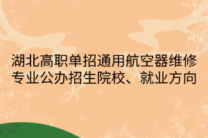 湖北高職單招通用航空器維修專業(yè)公辦招生院校、就業(yè)方向