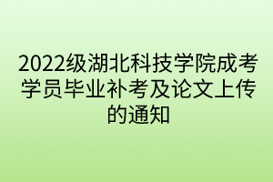 2022級湖北科技學(xué)院成考學(xué)員畢業(yè)補(bǔ)考及論文上傳的通知
