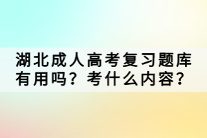 湖北成人高考復(fù)習(xí)題庫(kù)有用嗎？考什么內(nèi)容？