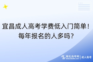 宜昌成人高考學(xué)費(fèi)低入門簡單！每年報名的人多嗎？