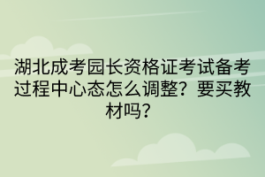 湖北成考園長資格證考試備考過程中心態(tài)怎么調(diào)整？要買教材嗎？