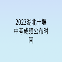 2023湖北十堰中考成績公布時間