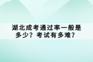 湖北成考通過率一般是多少？考試有多難？