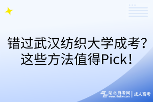 錯(cuò)過(guò)武漢紡織大學(xué)成考？這些方法值得Pick！