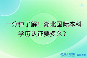 一分鐘了解！湖北國際本科學歷認證要多久？