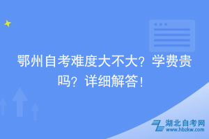 鄂州自考難度大不大？學費貴嗎？詳細解答！